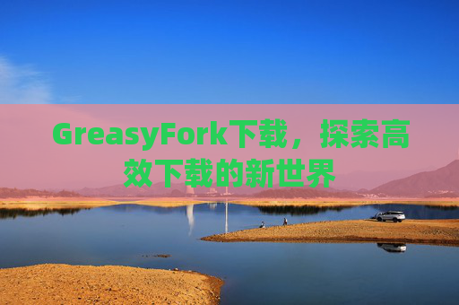 GreasyFork下载，探索高效下载的新世界